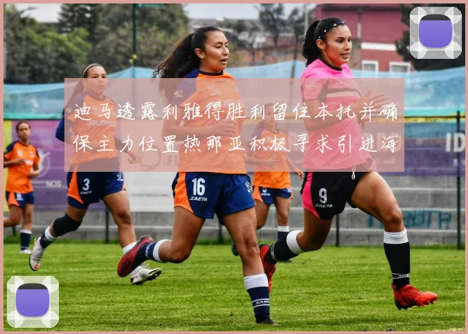迪马透露利雅得胜利留住本托并确保主力位置热那亚积极寻求引进海因