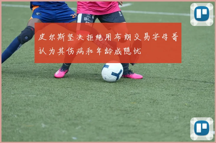 皮尔斯坚决拒绝用布朗交易字母哥认为其伤病和年龄成隐忧