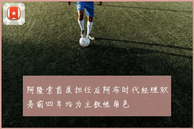 阿隆索首度担任后阿布时代经理职务前四年均为主教练角色