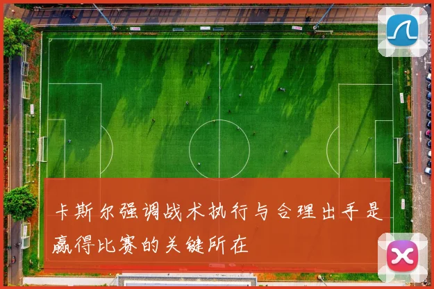 卡斯尔强调战术执行与合理出手是赢得比赛的关键所在