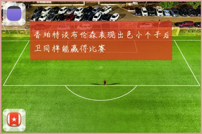 香珀特谈布伦森表现出色小个子后卫同样能赢得比赛