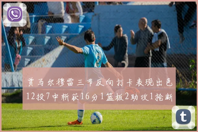 贾马尔穆雷三节反向打卡表现出色12投7中斩获16分1篮板2助攻1抢断