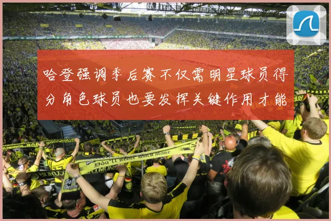 哈登强调季后赛不仅需明星球员得分角色球员也要发挥关键作用才能取胜