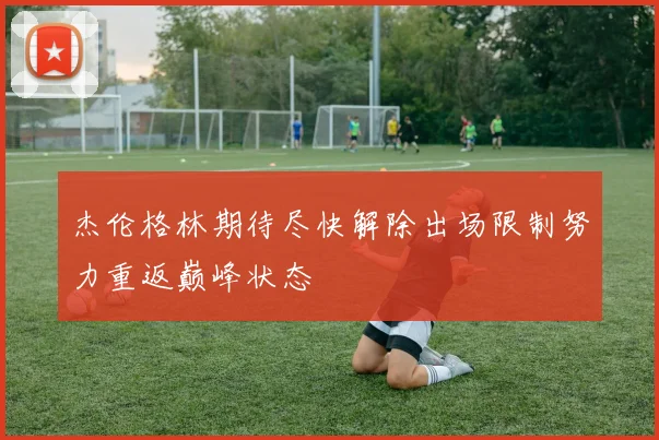 杰伦格林期待尽快解除出场限制努力重返巅峰状态