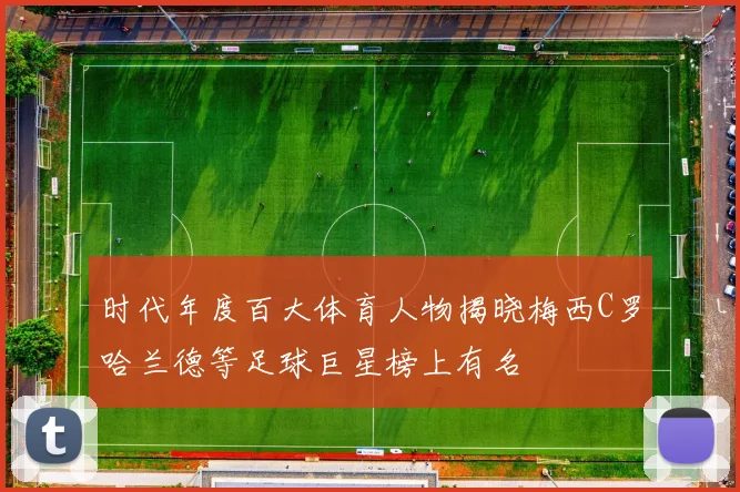 时代年度百大体育人物揭晓梅西C罗哈兰德等足球巨星榜上有名