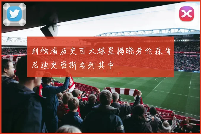利物浦历史百大球星揭晓劳伦森肯尼迪史密斯名列其中